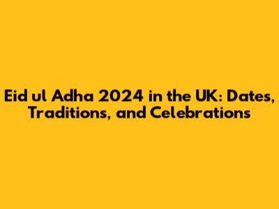 Eid ul Adha 2024 in the UK: Dates, Traditions, and Celebrations