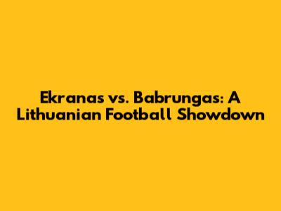 Ekranas vs. Babrungas: A Lithuanian Football Showdown