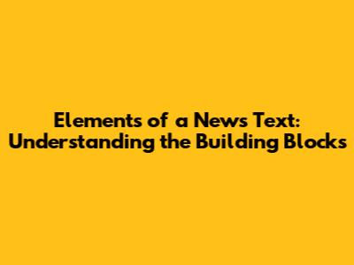 Elements of a News Text: Understanding the Building Blocks