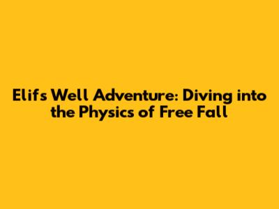 Elif's Well Adventure: Diving into the Physics of Free Fall