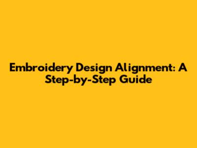 Embroidery Design Alignment: A Step-by-Step Guide