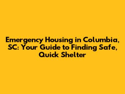 Emergency Housing in Columbia, SC: Your Guide to Finding Safe, Quick Shelter
