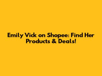 Emily Vick on Shopee: Find Her Products & Deals!