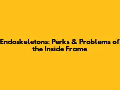 Endoskeletons: Perks & Problems of the Inside Frame
