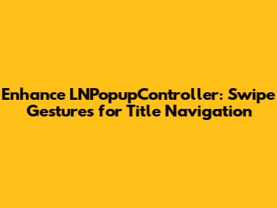 Enhance LNPopupController: Swipe Gestures for Title Navigation