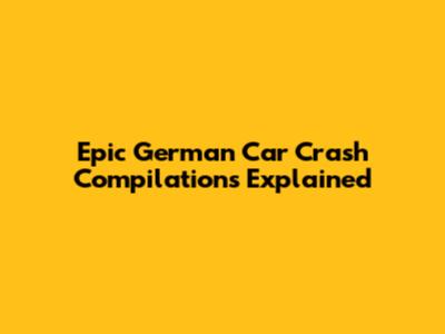 Epic German Car Crash Compilations Explained