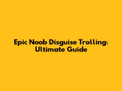 Epic Noob Disguise Trolling: Ultimate Guide