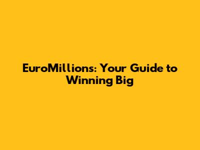 EuroMillions: Your Guide to Winning Big