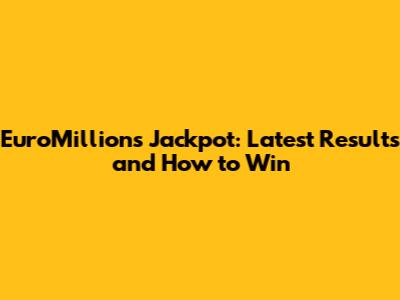 EuroMillions Jackpot: Latest Results and How to Win