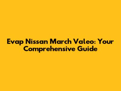 Evap Nissan March Valeo: Your Comprehensive Guide