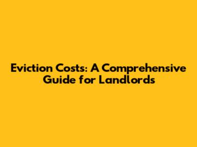 Eviction Costs: A Comprehensive Guide for Landlords