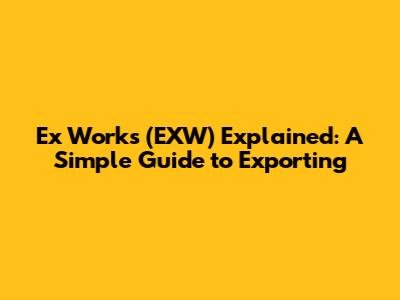 Ex Works (EXW) Explained: A Simple Guide to Exporting