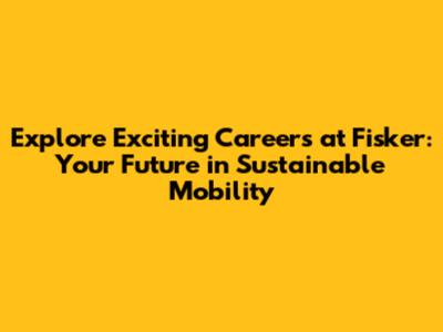 Explore Exciting Careers at Fisker: Your Future in Sustainable Mobility