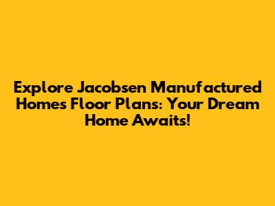 Explore Jacobsen Manufactured Homes Floor Plans: Your Dream Home Awaits!