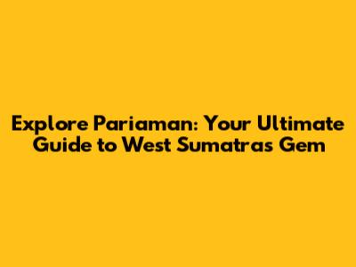 Explore Pariaman: Your Ultimate Guide to West Sumatra's Gem