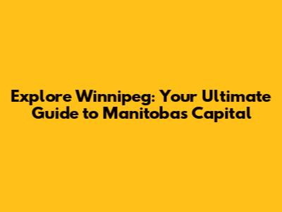 Explore Winnipeg: Your Ultimate Guide to Manitoba's Capital