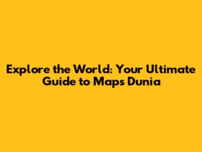 Explore the World: Your Ultimate Guide to Maps Dunia