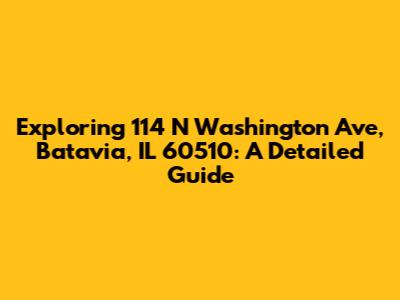 Exploring 114 N Washington Ave, Batavia, IL 60510: A Detailed Guide