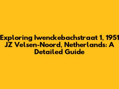 Exploring Iwenckebachstraat 1, 1951 JZ Velsen-Noord, Netherlands: A Detailed Guide