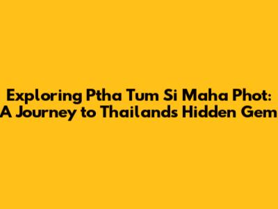 Exploring Ptha Tum Si Maha Phot: A Journey to Thailand's Hidden Gem