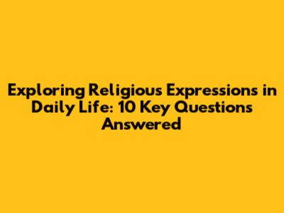 Exploring Religious Expressions in Daily Life: 10 Key Questions Answered