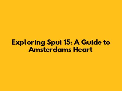 Exploring Spui 15: A Guide to Amsterdam's Heart