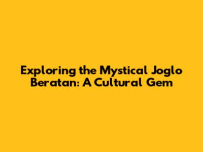 Exploring the Mystical Joglo Beratan: A Cultural Gem