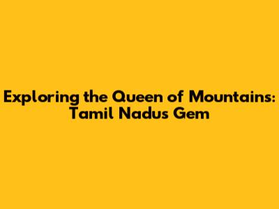 Exploring the Queen of Mountains: Tamil Nadu's Gem