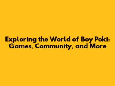 Exploring the World of Boy Poki: Games, Community, and More