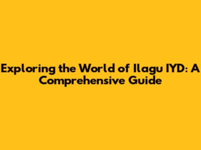 Exploring the World of Ilagu IYD: A Comprehensive Guide