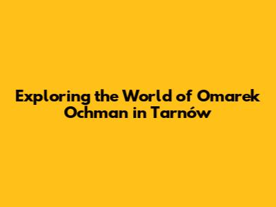 Exploring the World of Omarek Ochman in Tarnów