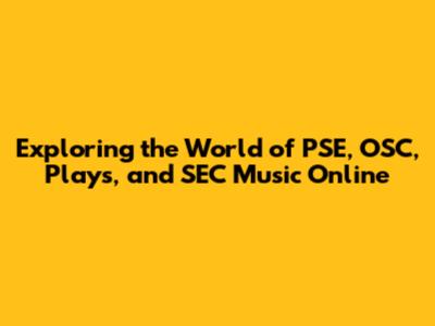 Exploring the World of PSE, OSC, Plays, and SEC Music Online