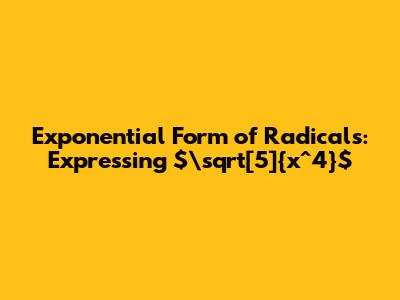 Exponential Form of Radicals: Expressing $\sqrt[5]{x^4}$