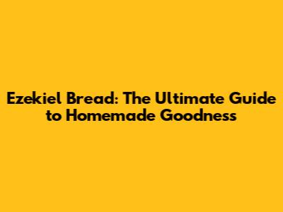 Ezekiel Bread: The Ultimate Guide to Homemade Goodness