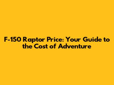 F-150 Raptor Price: Your Guide to the Cost of Adventure