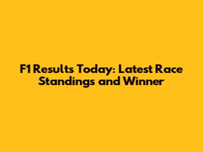F1 Results Today: Latest Race Standings and Winner