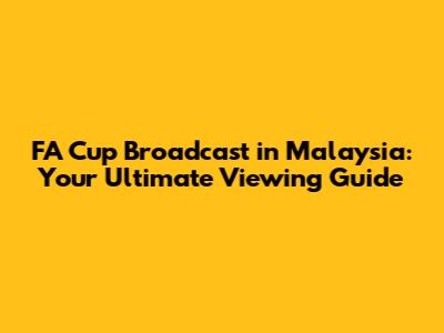 FA Cup Broadcast in Malaysia: Your Ultimate Viewing Guide