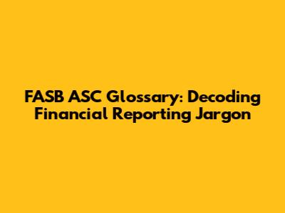 FASB ASC Glossary: Decoding Financial Reporting Jargon