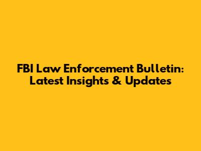 FBI Law Enforcement Bulletin: Latest Insights & Updates