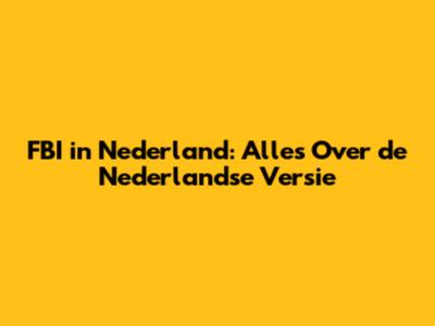 FBI in Nederland: Alles Over de Nederlandse Versie