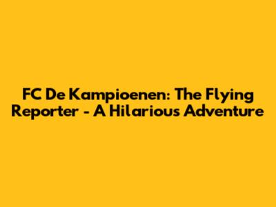 FC De Kampioenen: The Flying Reporter - A Hilarious Adventure