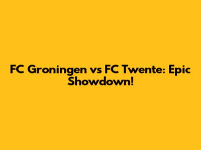 FC Groningen vs FC Twente: Epic Showdown!