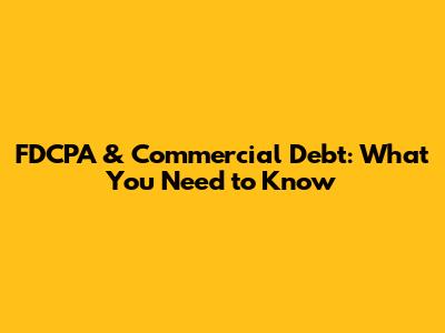 FDCPA & Commercial Debt: What You Need to Know