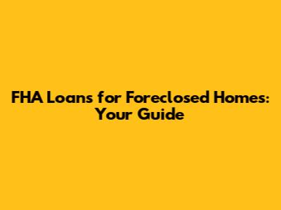 FHA Loans for Foreclosed Homes: Your Guide