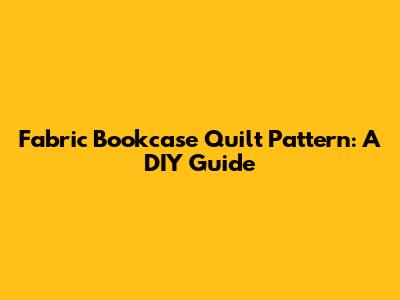 Fabric Bookcase Quilt Pattern: A DIY Guide