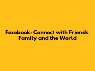Facebook: Connect with Friends, Family and the World