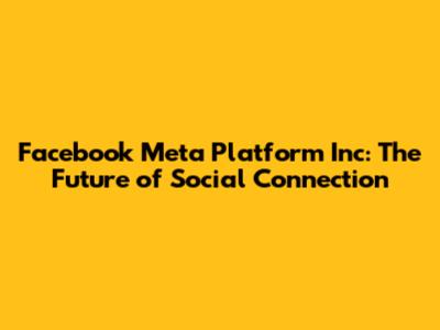 Facebook Meta Platform Inc: The Future of Social Connection
