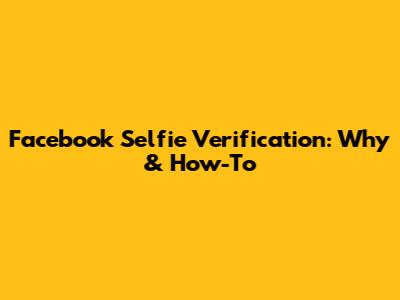 Facebook Selfie Verification: Why & How-To