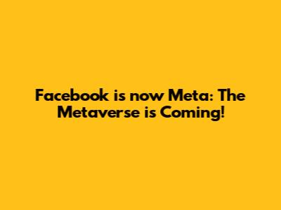 Facebook is now Meta: The Metaverse is Coming!