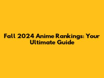 Fall 2024 Anime Rankings: Your Ultimate Guide